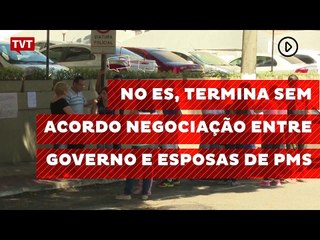 No ES, termina sem acordo negociação entre governo e esposas de PMs