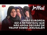 União Europeia diz a Netanyahu que não apoia decisão de Trump sobre Jerusalém