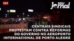 Centrais sindicais protestam contra reformas do governo no Aeroporto Internacional de Porto Alegre