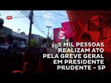 Cerca de 5 mil pessoas realizaram ato hoje pela Greve Geral em Presidente Prudente - SP