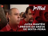 Juíza mantém na cadeia presos na greve de sexta-feira