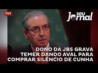 Dono da JBS grava Temer dando aval para comprar silêncio de Cunha