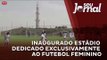 Inaugurado estádio dedicado exclusivamente ao futebol feminino