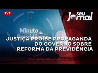 Justiça proíbe propaganda do governo sobre reforma da Previdência