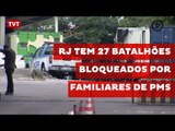 RJ tem 27 batalhões bloqueados por familiares de PMs