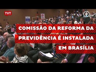 Comissão da reforma da previdência é instalada em Brasília