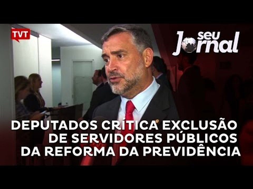 Deputados crítica exclusão de servidores municipais e estaduais da reforma da Previdência
