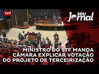 Ministro do STF manda Câmara explicar votação do projeto de terceirização