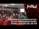 Dirigentes sindicais do RS se preparam para mobilização de 28 de abril