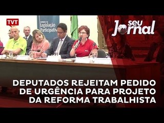 Deputados rejeitam pedido de urgência para projeto da reforma trabalhista