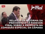 Relator da Reforma da Previdência lê parecer final sobre a proposta na Comissão Especial da Câmara