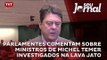 Parlamentes comentam sobre ministros de Michel Temer investigados na Lava Jato