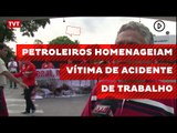 Petroleiros homenageiam vítima de acidente de trabalho