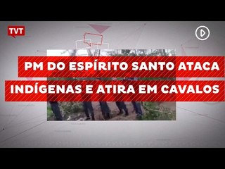 PM do Espírito Santo ataca indígenas e atira em cavalos