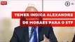 Temer indica Alexandre de Moraes para o STF; ministro tem lista de polêmicas