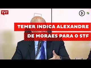 Temer indica Alexandre de Moraes para o STF; ministro tem lista de polêmicas