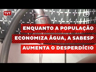 Enquanto a população economiza água, a SABESP aumenta o desperdício