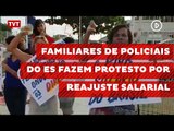 Familiares de policiais do ES fazem protesto por reajuste salarial