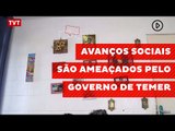 Avanços sociais dos governos de Lula e Dilma são ameaçados pelo governo de Temer