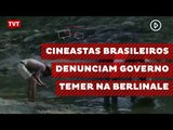 Cineastas brasileiros denunciam governo Temer na Berlinale