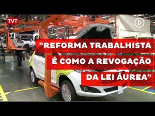 "Reforma trabalhista é como a revogação da Lei Áurea"
