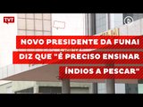 Novo presidente da Funai diz que 