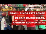Brasil ainda está longe de sair da recessão, afirmam economistas