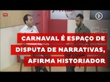 Carnaval é espaço de disputa de narrativas, afirma historiador