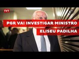 PGR vai investigar ministro Eliseu Padilha