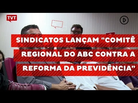 Sindicatos lançam Comitê Regional do ABC contra a Reforma da Previdência