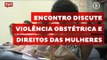 Encontro discute violência obstétrica e direitos das mulheres presidiárias