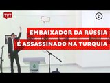 Embaixador da Rússia é assassinado na Turquia