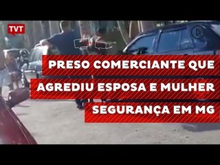Preso comerciante que agrediu esposa e mulher segurança em MG