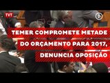 Temer compromete metade do orçamento para 2017, denuncia oposição