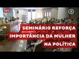 Seminário reforça importância da atuação da mulher na política