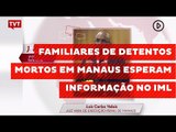 Familiares de detentos mortos em Manaus esperam informação no IML