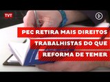 PEC retira mais direitos trabalhistas do que reforma de Temer