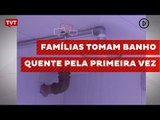 Famílias tomam banho quente pela primeira vez