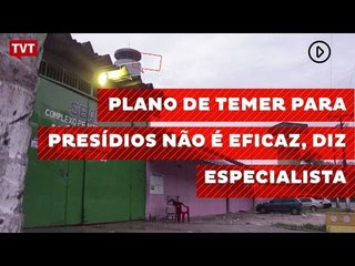 Plano de Temer para presídios não é eficaz, diz especialista