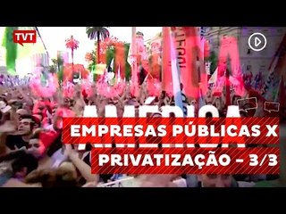 Crônica de América: Empresas Públicas X  Privatização - 3/3