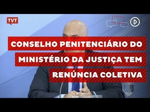 Conselho Penitenciário do Ministério da Justiça tem renúncia coletiva
