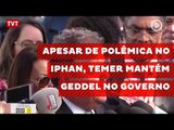 Apesar de polêmica no Iphan, Temer mantém Geddel no governo