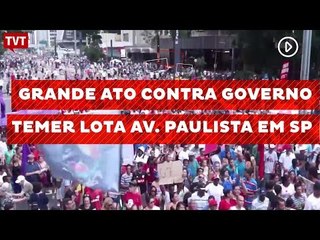 Grande ato contra governo Temer lota Av. Paulista em SP