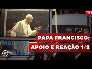 Melhor e Mais Justo - Papa Francisco: Apoio e Reação 1/2
