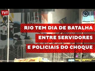 Rio tem dia de batalha entre servidores e policiais do choque