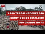 3.200 trabalhadores são demitidos do estaleiro Rio Grande no RS
