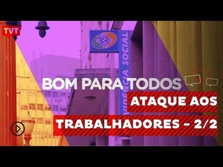 Bom Para Todos: Previdência e Carteira de Trabalho, um ataque aos trabalhadores - 2/2