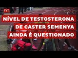 Alto nível de testosterona de Caster Semenya ainda é questionado