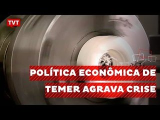 Política econômica de Temer agrava a recessão, dizem especialistas
