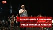 Lula se junta à campanha pelas empresas públicas